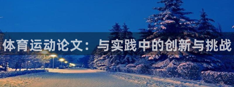 公海赌赌船官网下载招商电话地址是多少：体育运动论文：与实践中