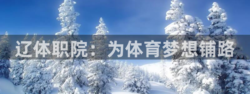 公海赌赌船官方平台体育：辽体职院：为体育梦想铺路