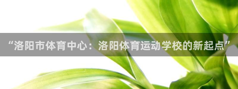 公海赌赌船官网下载招商电话号码：“洛阳市体育中心：洛