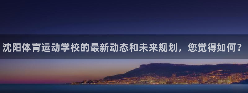 公海赌赌船官网下载平台注册要钱吗安全吗：沈阳体育运动学校的最