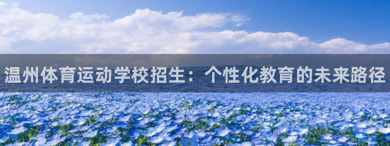 公海赌赌船官网下载招商电话地址查询：温州体育运动学校招生：个