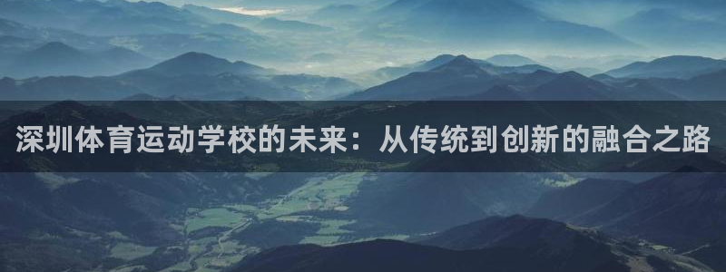 公海赌赌船官网下载注册：深圳体育运动学校的未来：从传