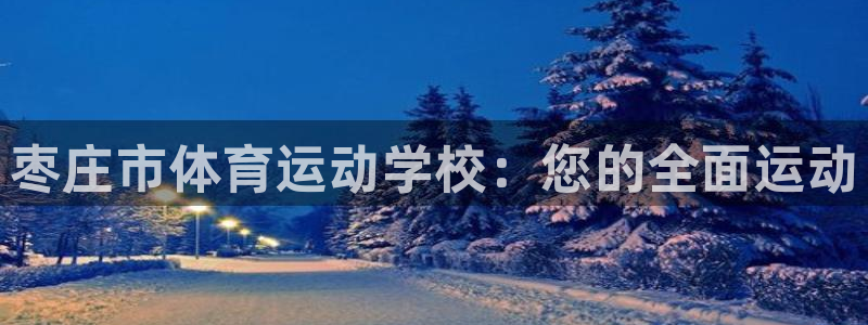 注册公海赌赌船官方正版app：枣庄市体育运动学校：您