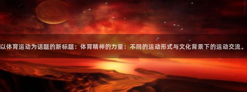 德国公海赌赌船官方正版app集团：以体育运动为话题的新标题：