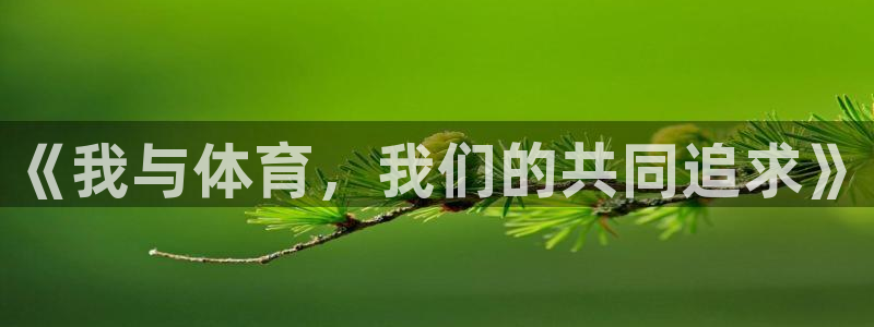 公海赌赌船官网下载招商电话号码：《我与体育，我们的共同追求》