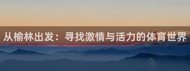 公海赌赌船官网下载招商电话：从榆林出发：寻找激情与活力的体育