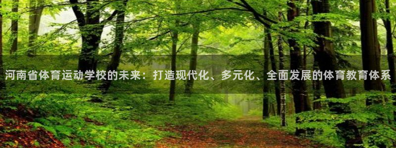 公海赌赌船官网下载平台注册要钱吗：河南省体育运动学校的未来：
